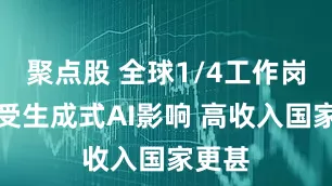 聚点股 全球1/4工作岗位或受生成式AI影响 高收入国家更甚