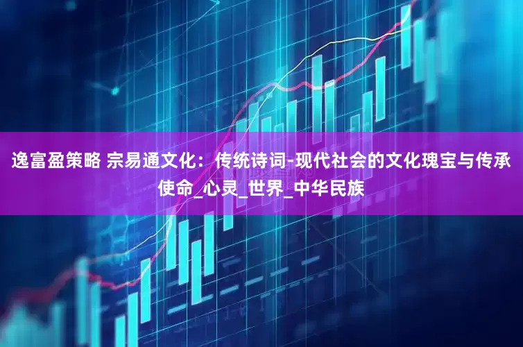 逸富盈策略 宗易通文化：传统诗词-现代社会的文化瑰宝与传承使命_心灵_世界_中华民族