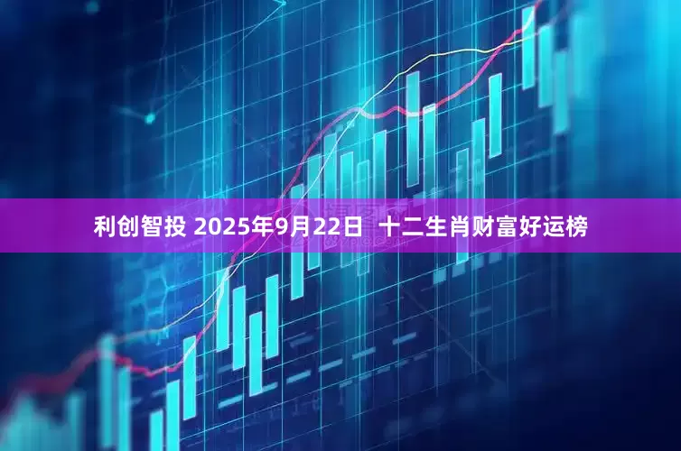 利创智投 2025年9月22日  十二生肖财富好运榜