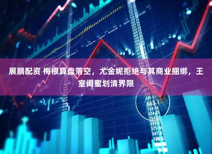 展鵬配资 梅根算盘落空，尤金妮拒绝与其商业捆绑，王室闺蜜划清界限